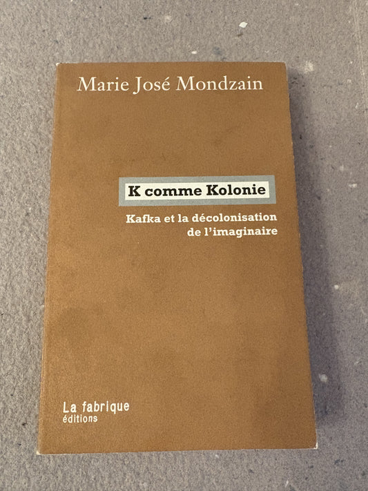 mondzain, marie josé : k comme kolonie. kafka et la décolonisation de l'imaginaire